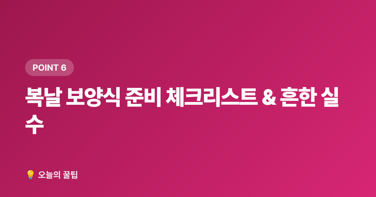 복날 보양식 준비 체크리스트 &amp; 흔한 실수 - 2026 복날 날짜·초복중복말복 집밥 보양식 레시피 총정리