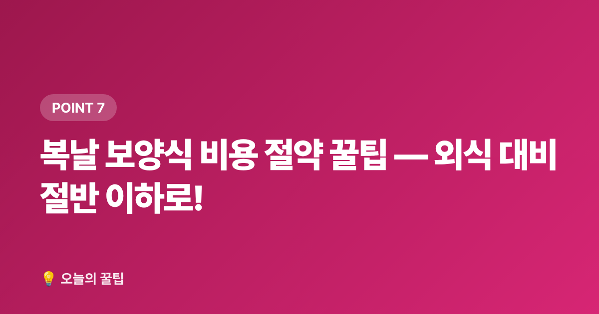 복날 보양식 비용 절약 꿀팁 — 외식 대비 절반 이하로! - 2026 복날 날짜·초복중복말복 집밥 보양식 레시피 총정리
