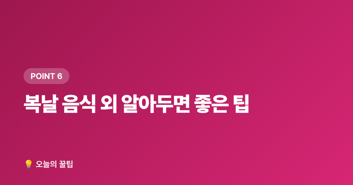 복날 음식 외 알아두면 좋은 팁 - 2026년 초복·중복·말복 정확한 날짜, 보양식 추천 메뉴 총정리
