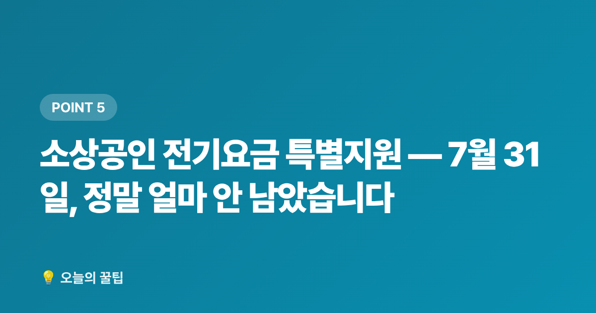 소상공인 전기요금 특별지원 — 7월 31일, 정말 얼마 안 남았습니다 - 2026 7~8월 정부지원금 신청 데드라인 총정리