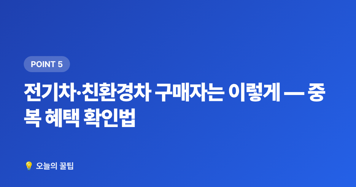 전기차·친환경차 구매자는 이렇게 — 중복 혜택 확인법 - 2026 하반기 자동차 개별소비세 인하 혜택 총정리