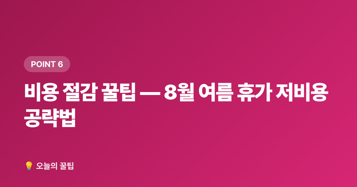 비용 절감 꿀팁 — 8월 여름 휴가 저비용 공략법 - 여름 바다 vs 계곡 추천 명소: 8월 무료 물놀이 총정리