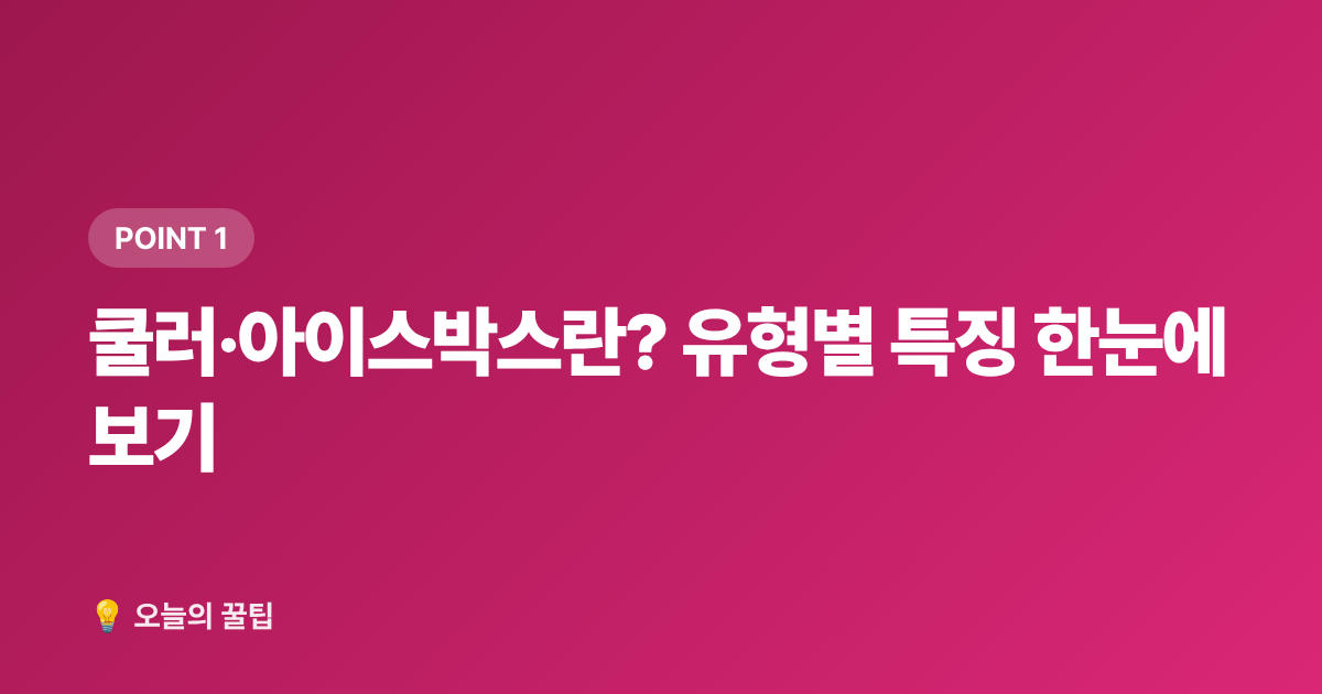 쿨러·아이스박스란? 유형별 특징 한눈에 보기 - 아이스박스 추천 2026 여름 캠핑 쿨러 보냉력·가격대별 완벽 비교