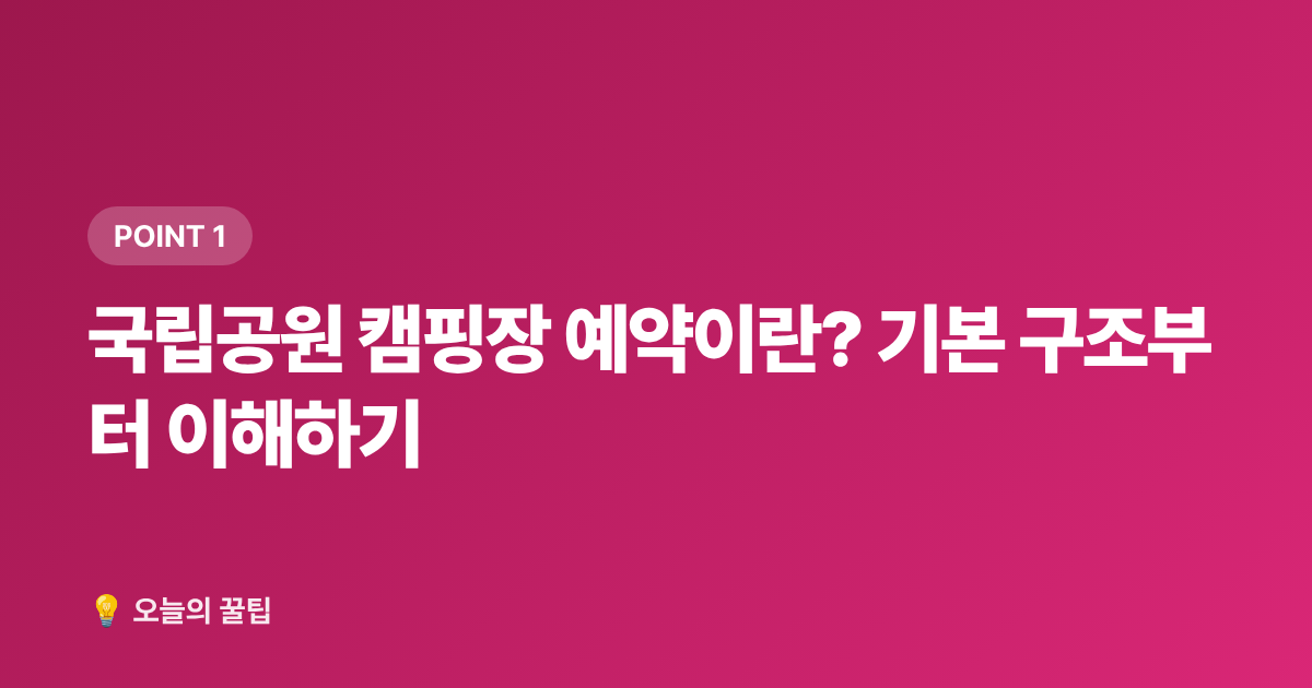 국립공원 캠핑장 예약이란? 기본 구조부터 이해하기 - 국립공원 캠핑장 예약 방법과 무료 사이트 총정리 2026