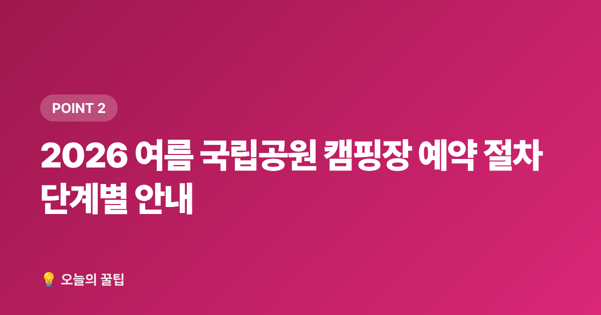 2026 여름 국립공원 캠핑장 예약 절차 단계별 안내 - 국립공원 캠핑장 예약 방법과 무료 사이트 총정리 2026