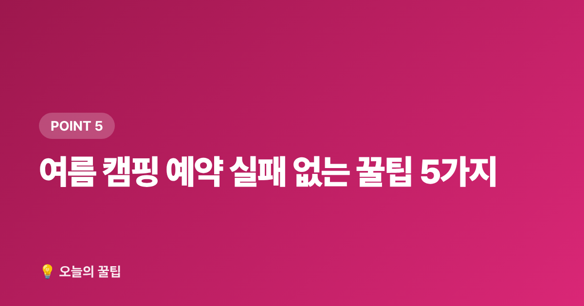 여름 캠핑 예약 실패 없는 꿀팁 5가지 - 국립공원 캠핑장 예약 방법과 무료 사이트 총정리 2026