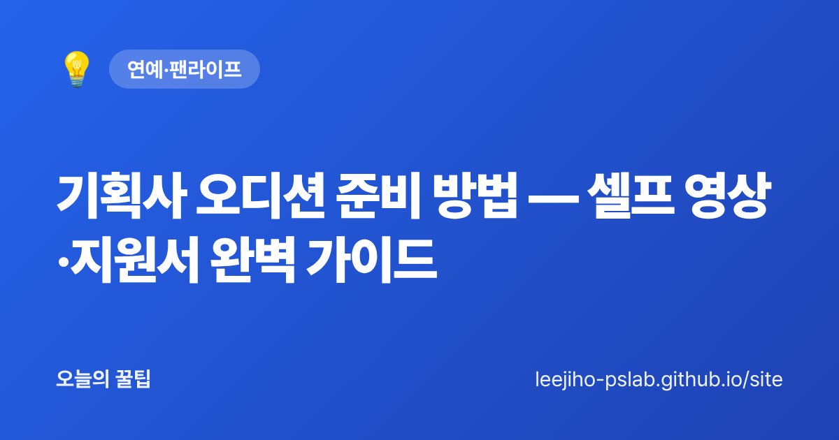 기획사 오디션 준비 방법 — 셀프 영상·지원서 완벽 가이드 - 오늘의 꿀팁 대표 이미지