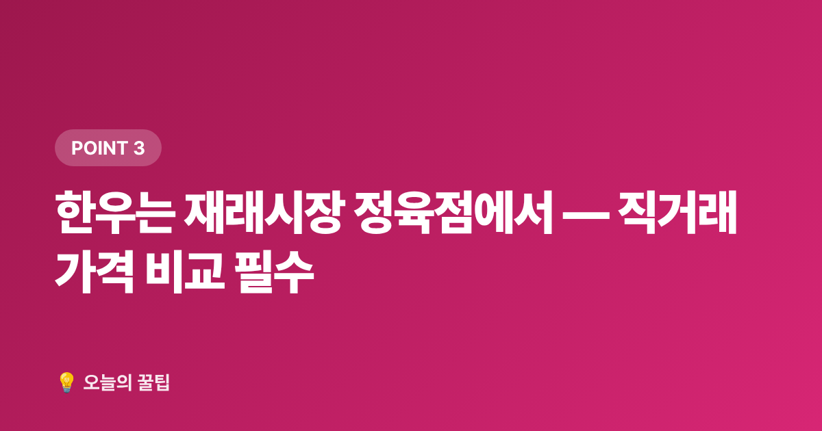 한우는 재래시장 정육점에서 — 직거래 가격 비교 필수 - 2026 가을 보양식 재료 쌌게 사는 법 — 한우·삼계·흑염소 주말 시장 정보
