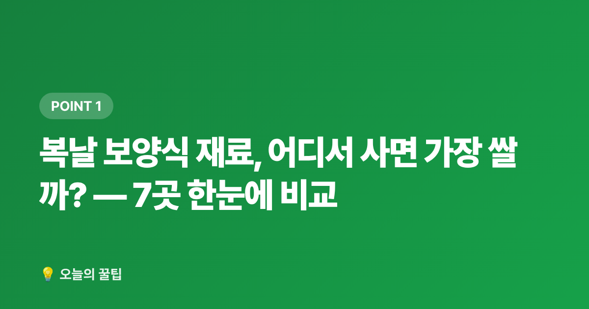 복날 보양식 재료, 어디서 사면 가장 쌀까? — 7곳 한눈에 비교 - 복날 보양식 식재비 절약: 삼계탕·영양죽 재료 싸게 사는 곳 7