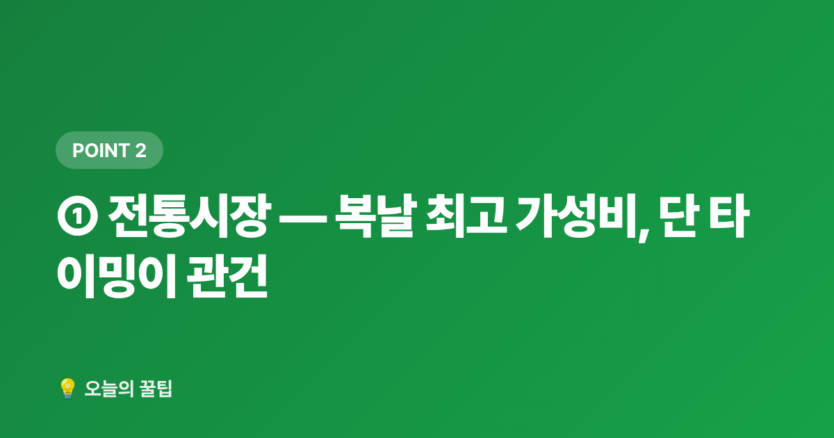 ① 전통시장 — 복날 최고 가성비, 단 타이밍이 관건 - 복날 보양식 식재비 절약: 삼계탕·영양죽 재료 싸게 사는 곳 7