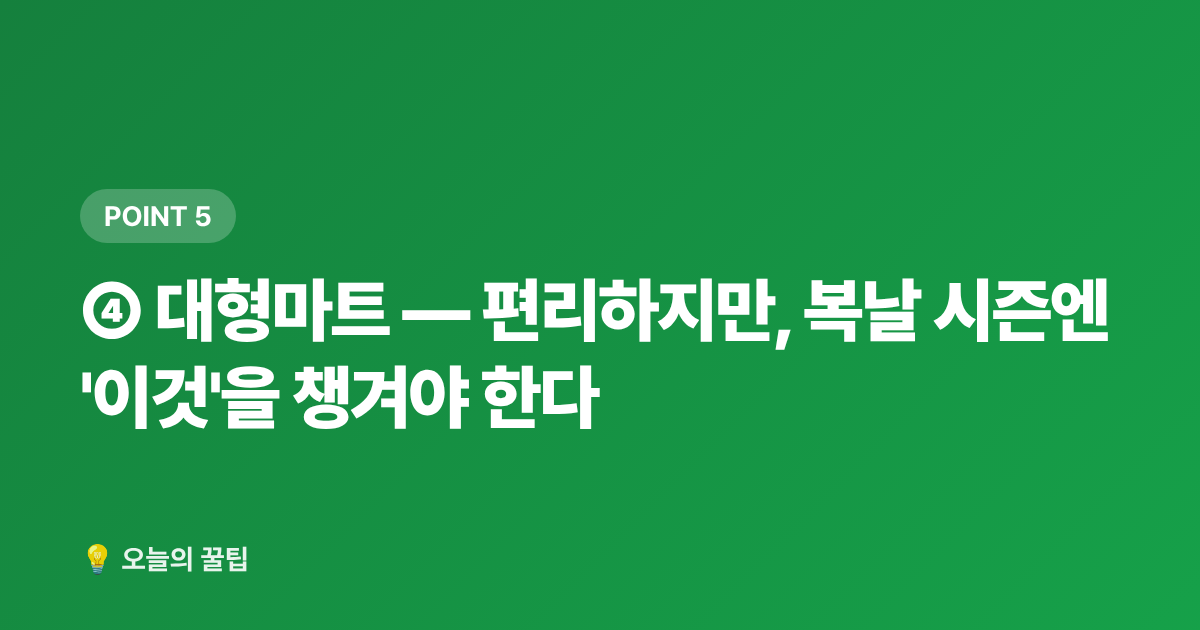④ 대형마트 — 편리하지만, 복날 시즌엔 '이것'을 챙겨야 한다 - 복날 보양식 식재비 절약: 삼계탕·영양죽 재료 싸게 사는 곳 7