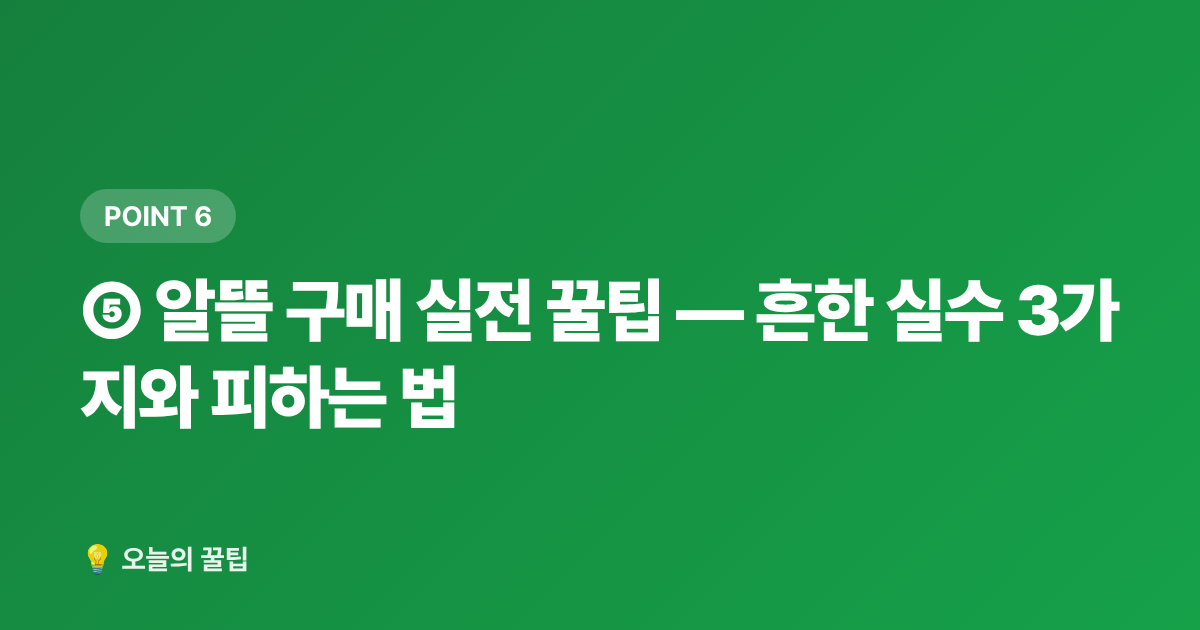 ⑤ 알뜰 구매 실전 꿀팁 — 흔한 실수 3가지와 피하는 법 - 복날 보양식 식재비 절약: 삼계탕·영양죽 재료 싸게 사는 곳 7