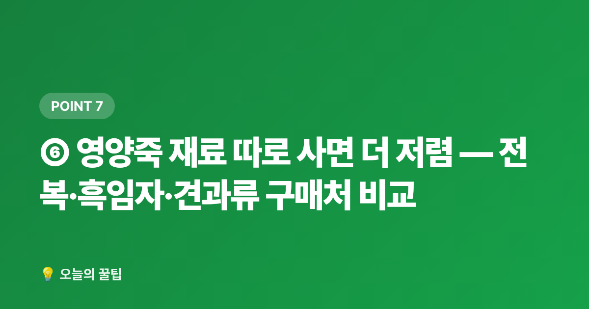 ⑥ 영양죽 재료 따로 사면 더 저렴 — 전복·흑임자·견과류 구매처 비교 - 복날 보양식 식재비 절약: 삼계탕·영양죽 재료 싸게 사는 곳 7