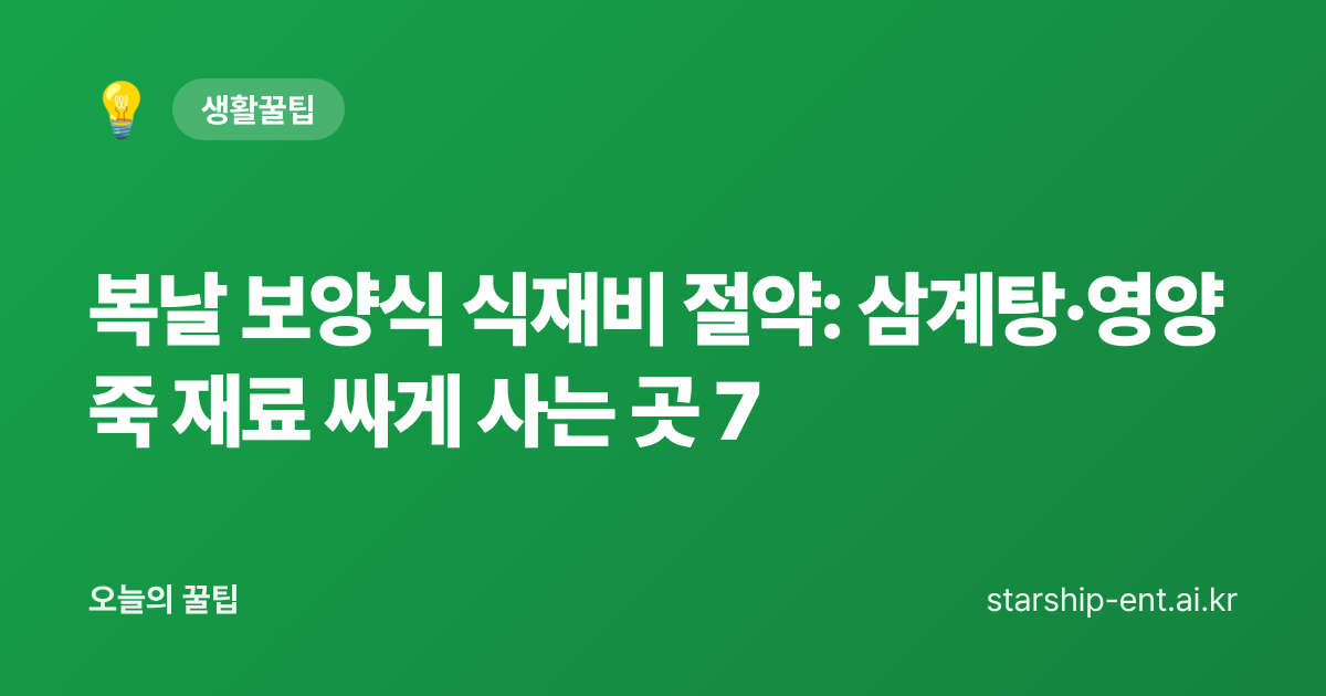 복날 보양식 식재비 절약: 삼계탕·영양죽 재료 싸게 사는 곳 7 - 오늘의 꿀팁 대표 이미지