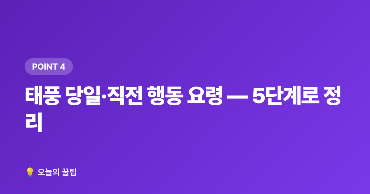 태풍 당일·직전 행동 요령 — 5단계로 정리 - 차량 침수 예방 완벽 가이드 — 태풍 전 체크리스트