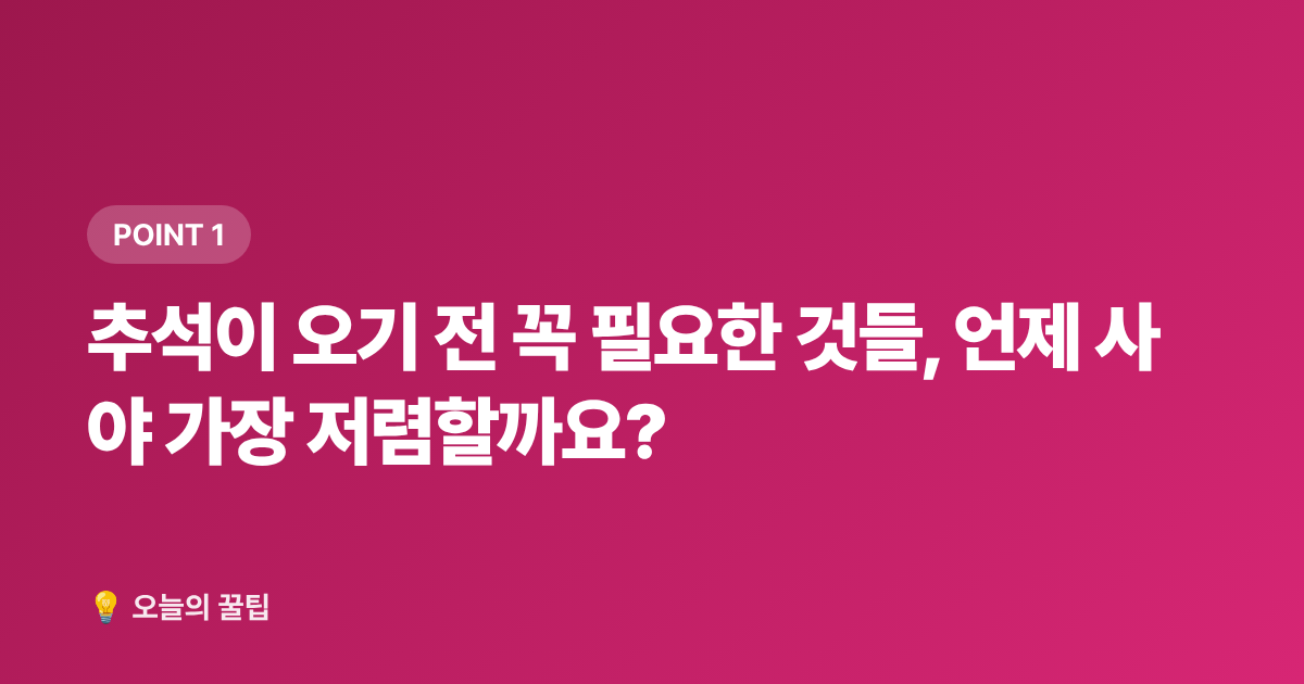 추석이 오기 전 꼭 필요한 것들, 언제 사야 가장 저렴할까요? - 2026 추석 명절 준비물 체크리스트: 꼭 필요한 것만 70% 저렴하게 장보는 법