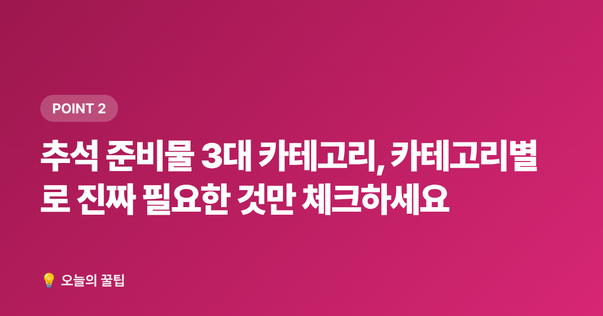 추석 준비물 3대 카테고리, 카테고리별로 진짜 필요한 것만 체크하세요 - 2026 추석 명절 준비물 체크리스트: 꼭 필요한 것만 70% 저렴하게 장보는 법
