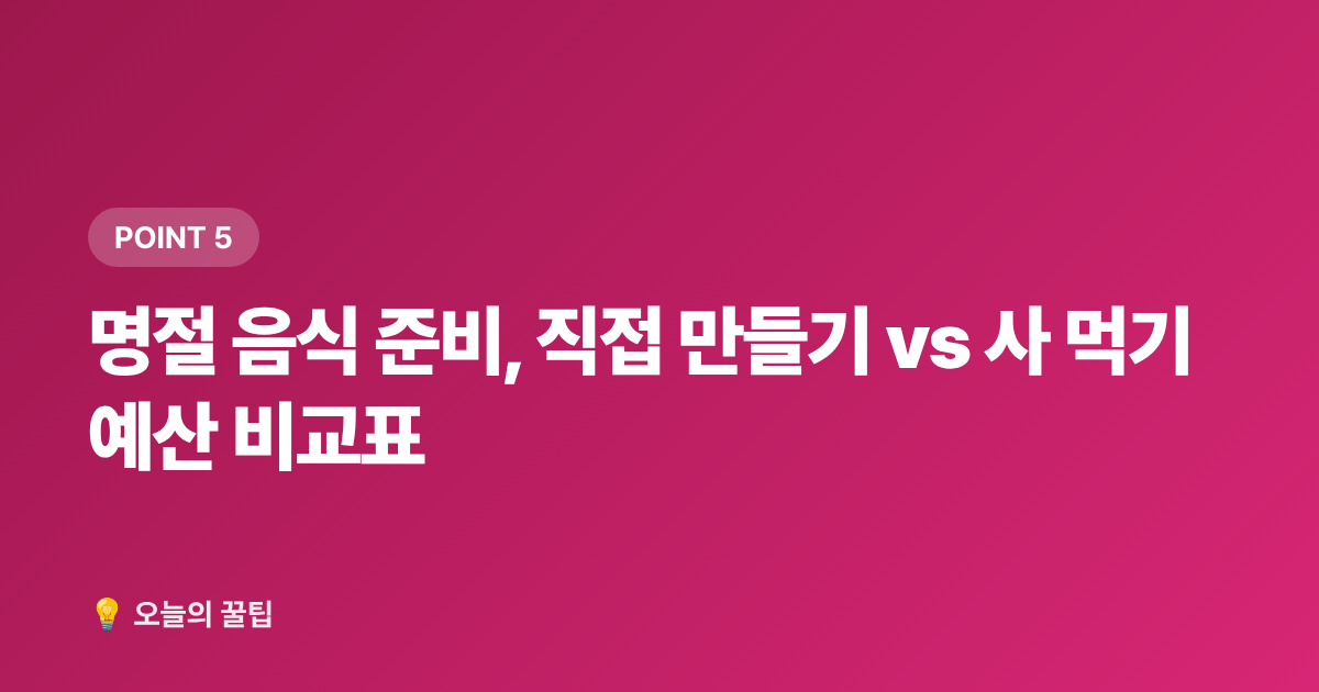 명절 음식 준비, 직접 만들기 vs 사 먹기 예산 비교표 - 2026 추석 명절 준비물 체크리스트: 꼭 필요한 것만 70% 저렴하게 장보는 법