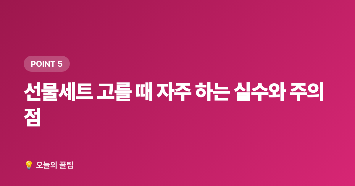 선물세트 고를 때 자주 하는 실수와 주의점 - 추석 선물세트 종류별 가격대·알뜰 구매 시기 총정리 2026