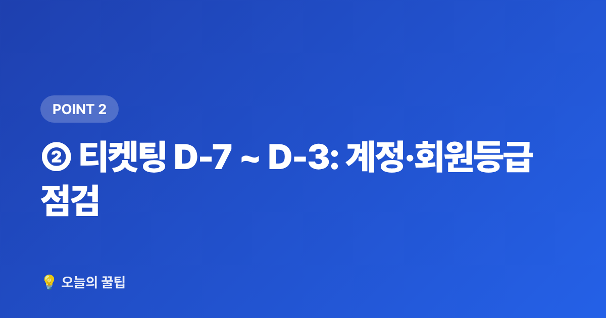 ② 티켓팅 D-7 ~ D-3: 계정·회원등급 점검 - 콘서트 티켓팅 성공률 높이는 법 — 선예매·일반예매 준비 체크리스트