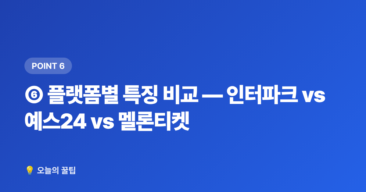 ⑥ 플랫폼별 특징 비교 — 인터파크 vs 예스24 vs 멜론티켓 - 콘서트 티켓팅 성공률 높이는 법 — 선예매·일반예매 준비 체크리스트