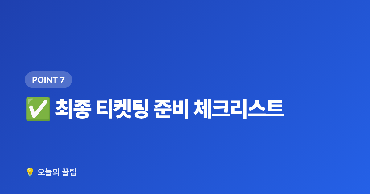 ✅ 최종 티켓팅 준비 체크리스트 - 콘서트 티켓팅 성공률 높이는 법 — 선예매·일반예매 준비 체크리스트