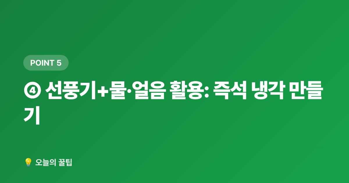④ 선풍기+물·얼음 활용: 즉석 냉각 만들기 - 에어컨 없이 잠자리 시원하게 만드는 침실 꿀팁 7가지