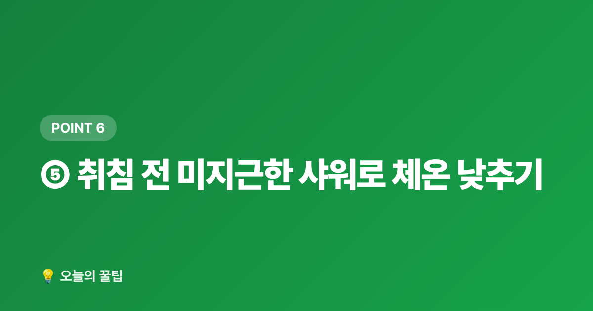 ⑤ 취침 전 미지근한 샤워로 체온 낮추기 - 에어컨 없이 잠자리 시원하게 만드는 침실 꿀팁 7가지
