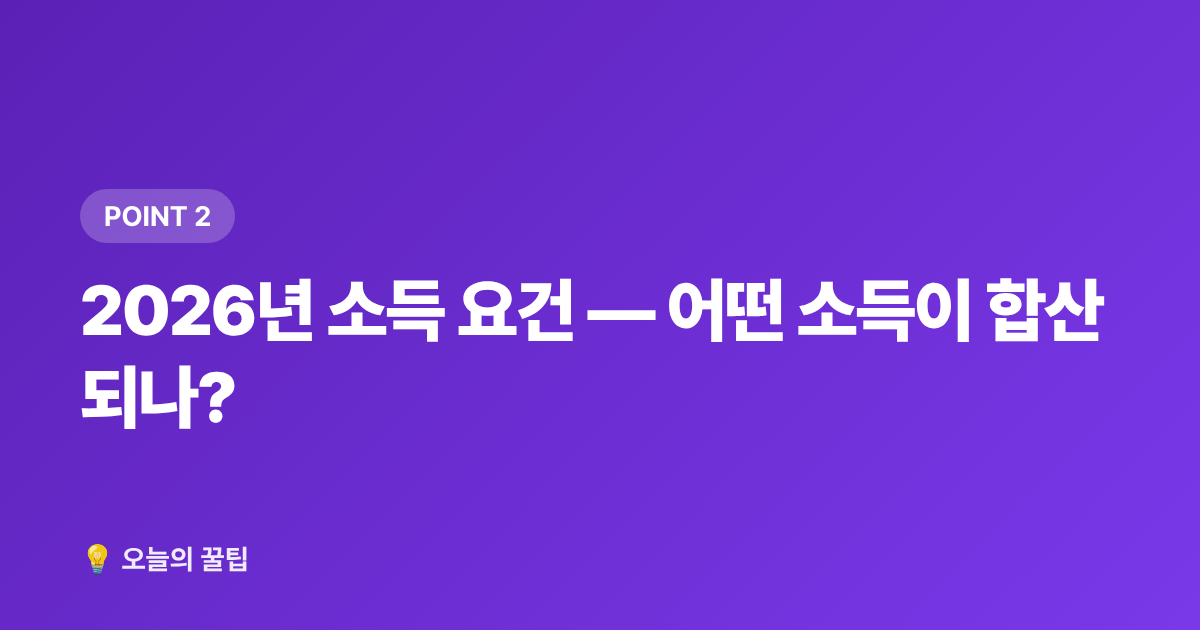 2026년 소득 요건 — 어떤 소득이 합산되나? - 건강보험 피부양자 조건·탈락 기준 2026년 완벽 점검