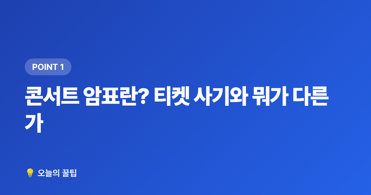 콘서트 암표란? 티켓 사기와 뭐가 다른가 - 콘서트 암표·티켓 사기 피하는 법과 안전거래 체크리스트