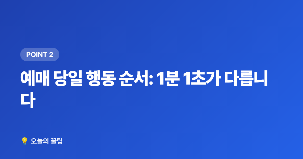 예매 당일 행동 순서: 1분 1초가 다릅니다 - 콘서트 티켓팅 성공 팁: 예매 방법·모의매크로 완벽 가이드