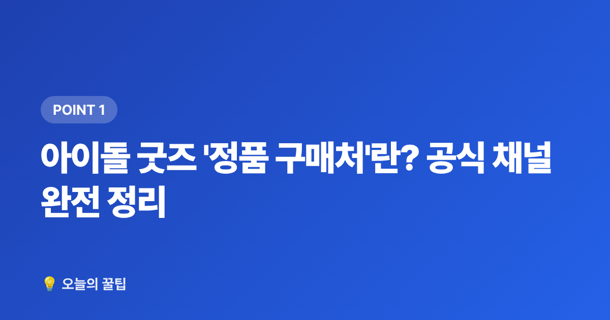 아이돌 굿즈 '정품 구매처'란? 공식 채널 완전 정리 - 아이돌 굿즈 정품 구매처 총정리 + 가품 구별법 (사기 전에 꼭)