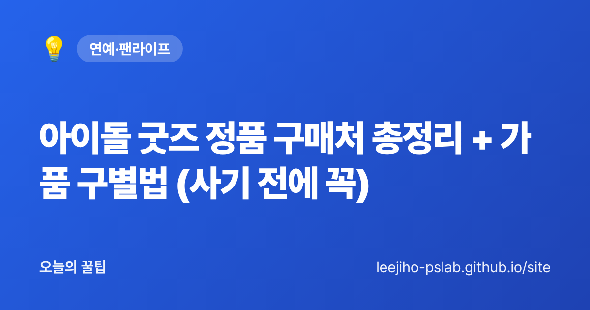 아이돌 굿즈 정품 구매처 총정리 + 가품 구별법 (사기 전에 꼭) - 오늘의 꿀팁 대표 이미지