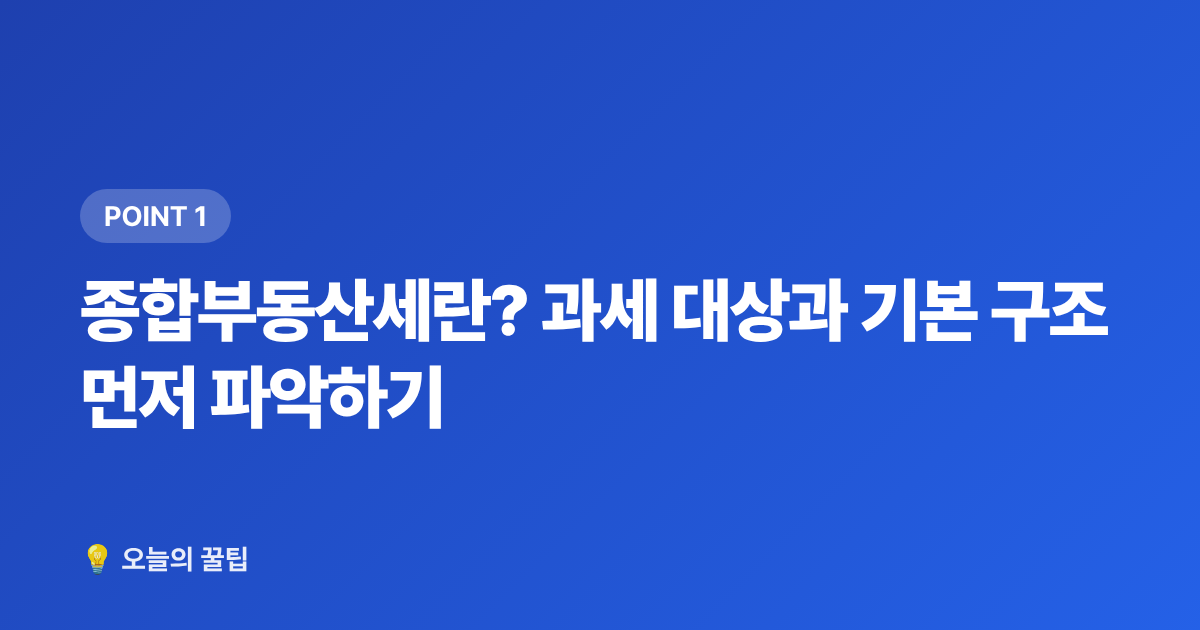 종합부동산세란? 과세 대상과 기본 구조 먼저 파악하기 - 종합부동산세 납부 일정·절세 방법 2026 완벽 정리