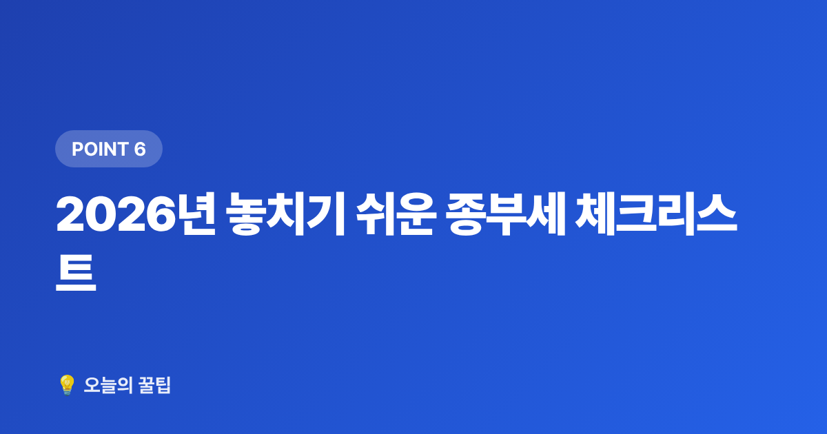 2026년 놓치기 쉬운 종부세 체크리스트 - 종합부동산세 납부 일정·절세 방법 2026 완벽 정리