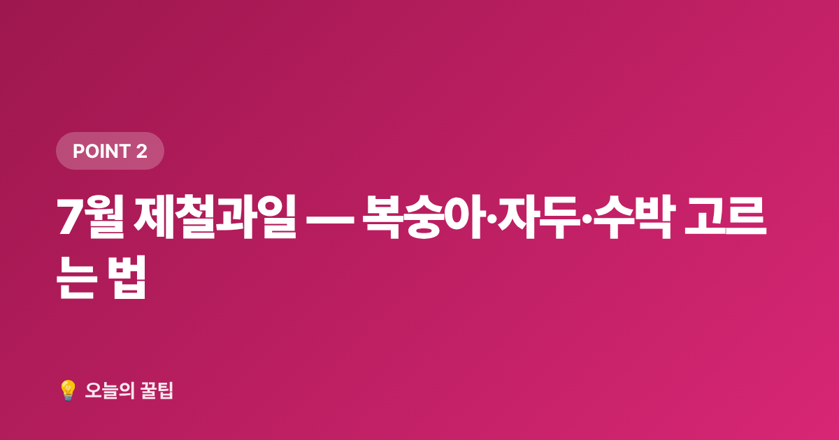 7월 제철과일 — 복숭아·자두·수박 고르는 법 - 7월 제철음식 총정리 — 지금 꼭 먹어야 할 과일·해산물·채소