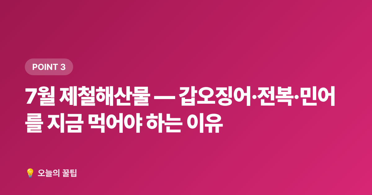 7월 제철해산물 — 갑오징어·전복·민어를 지금 먹어야 하는 이유 - 7월 제철음식 총정리 — 지금 꼭 먹어야 할 과일·해산물·채소