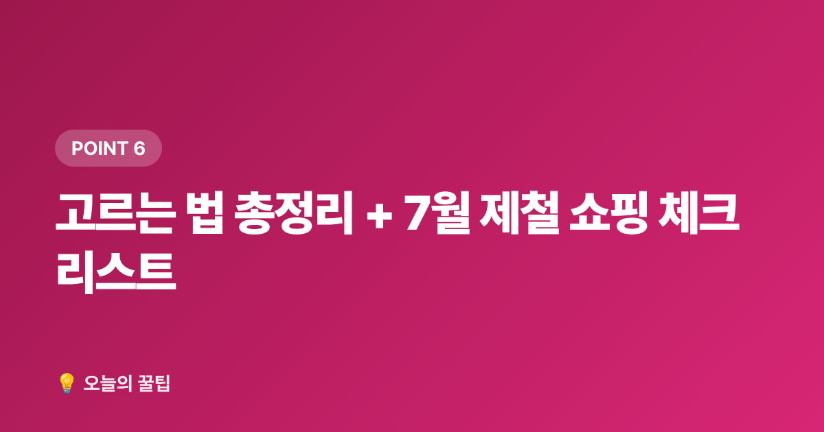 고르는 법 총정리 + 7월 제철 쇼핑 체크리스트 - 7월 제철음식 총정리 — 지금 꼭 먹어야 할 과일·해산물·채소