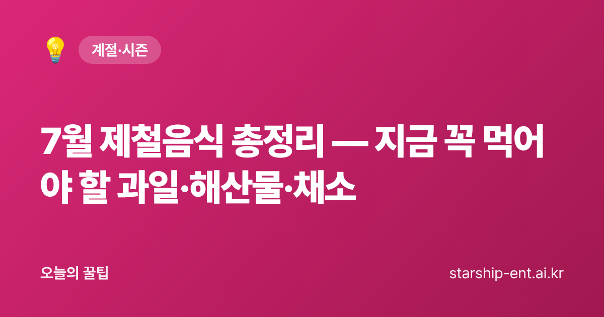 7월 제철음식 총정리 — 지금 꼭 먹어야 할 과일·해산물·채소 - 오늘의 꿀팁 대표 이미지