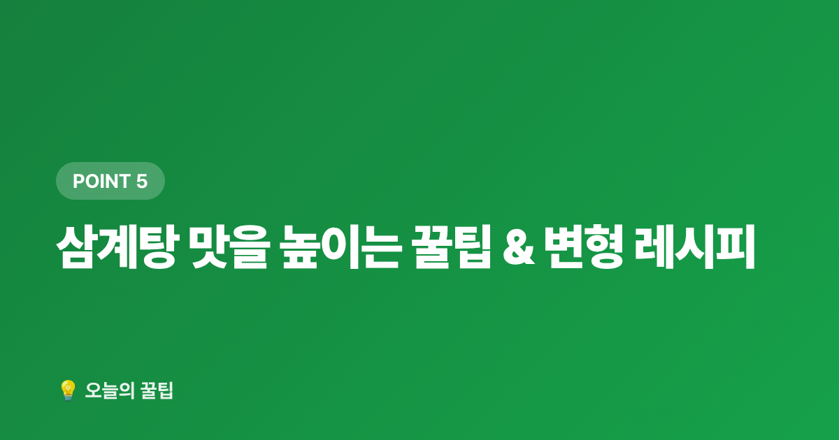삼계탕 맛을 높이는 꿀팁 &amp; 변형 레시피 - 말복 보양식 삼계탕, 집에서 쉽게 만드는 레시피