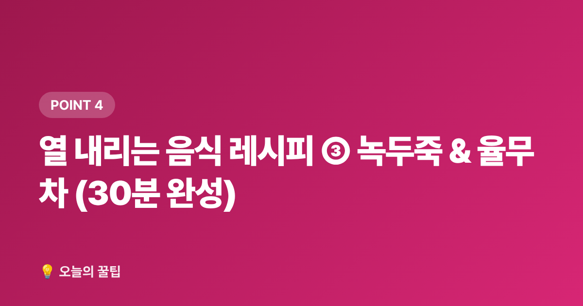 열 내리는 음식 레시피 ③ 녹두죽 &amp; 율무차 (30분 완성) - 말복 이후 여름 피로 회복, 열 내리는 음식 레시피 5가지