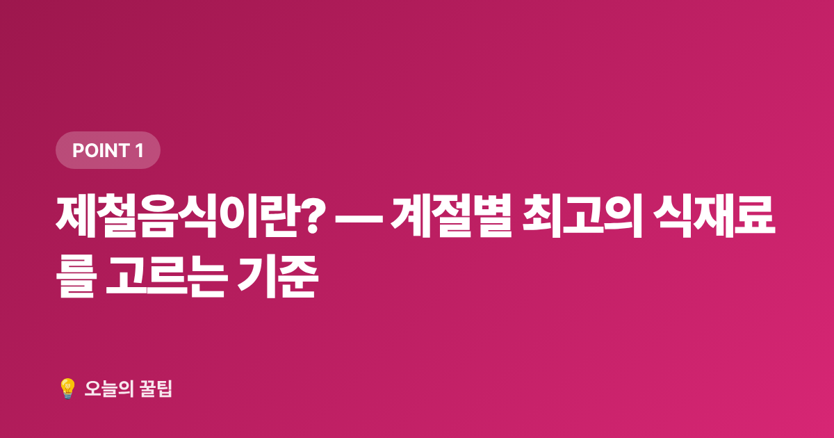 제철음식이란? — 계절별 최고의 식재료를 고르는 기준 - 제철음식 캘린더 — 월별 제철 식재료 총정리와 보관법