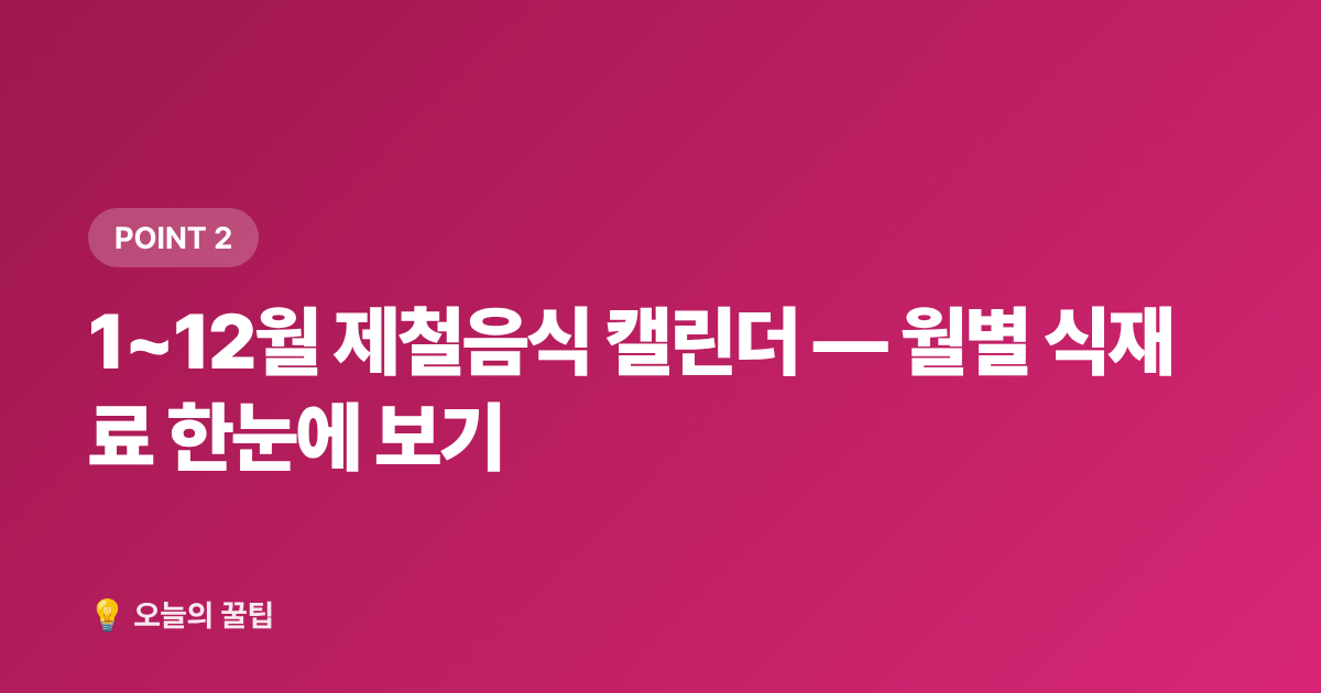 1~12월 제철음식 캘린더 — 월별 식재료 한눈에 보기 - 제철음식 캘린더 — 월별 제철 식재료 총정리와 보관법