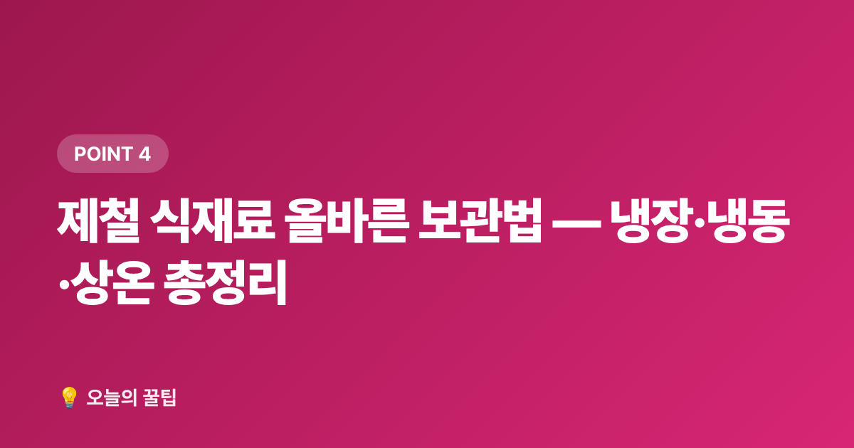제철 식재료 올바른 보관법 — 냉장·냉동·상온 총정리 - 제철음식 캘린더 — 월별 제철 식재료 총정리와 보관법