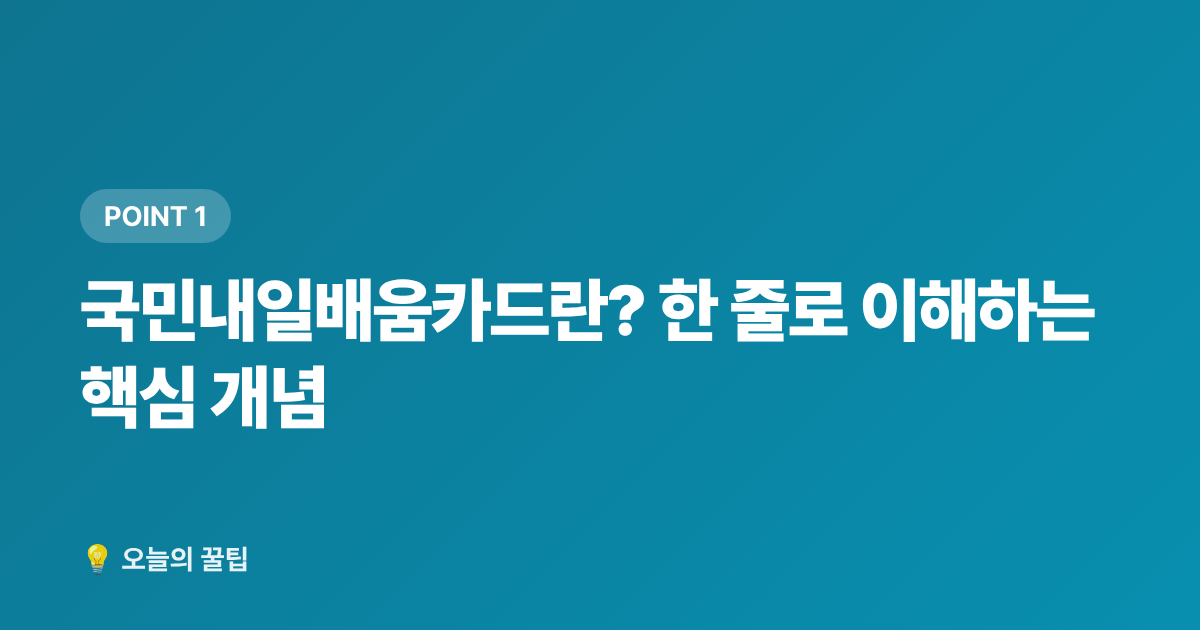 국민내일배움카드란? 한 줄로 이해하는 핵심 개념 - 국민내일배움카드 신청 자격·발급 방법·사용처 총정리