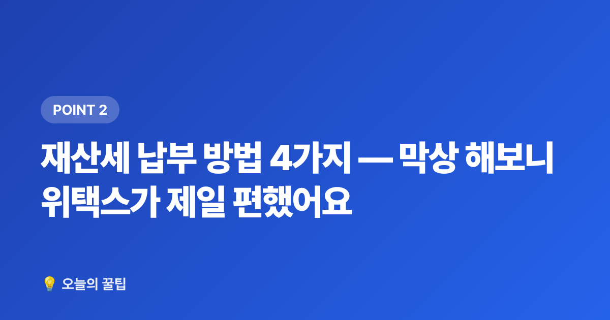 재산세 납부 방법 4가지 — 막상 해보니 위택스가 제일 편했어요 - 재산세 납부 기간·절약·카드 혜택 한눈에 정리