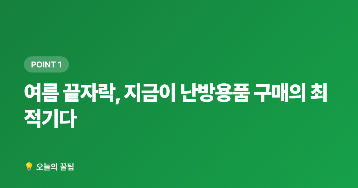 여름 끝자락, 지금이 난방용품 구매의 최적기다 - 선풍기·가습기 정리하면서 난방용품 싸게 사는 법 — 여름 끝내기 전 가을 준비 꿀팁