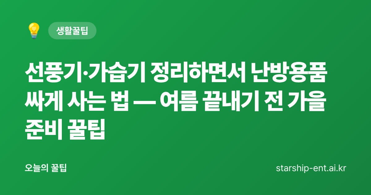선풍기·가습기 정리하면서 난방용품 싸게 사는 법 — 여름 끝내기 전 가을 준비 꿀팁 - 오늘의 꿀팁 대표 이미지