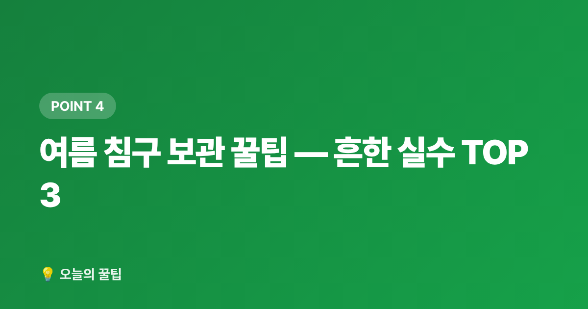 여름 침구 보관 꿀팁 — 흔한 실수 TOP 3 - 간절기 이불 고르는 법 — 침구 교체·세탁·보관 완전 정리
