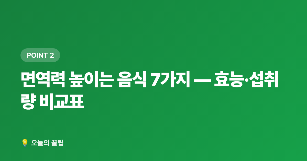 면역력 높이는 음식 7가지 — 효능·섭취량 비교표 - 환절기 건강관리 & 면역력 높이는 음식 7가지